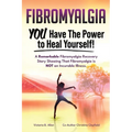 Fibromyalgia. YOU Have the Power to Heal Yourself! A Remarkable Fibromyalgia Recovery Story Showing That Fibromyalgia is NOT an Incurable Illness. L