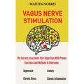 Vagus Nerve Stimulation: The Secrets to Activate Your Vagal Tone With 13 Proven Exercises and Methods to Overcome Depression, Relieve Chronic S