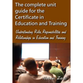 The complete unit guide for the Certificate in Education and Training: Understanding Roles, Responsibilities and Relationships in Education and Traini