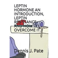 Leptin Hormone an Introduction, Leptin Resistance and How to Overcome It.