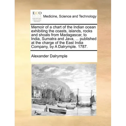 Memoir of a Chart of the Indian Ocean Exhibiting the Coasts, Islands, Rocks and Shoals from Madagascar, to India, Sumatra and Java, ... Published at t