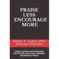 Praise Less Encourage More: Judge, Evaluate and Manipulate Less; Fortify, Galvanize, Embolden and Influence More!