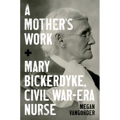 A Mother's Work: Mary Bickerdyke, Civil War-Era Nurse