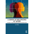 A Sense of Belonging at Work: A Guide to Improving Well-Being and Performance