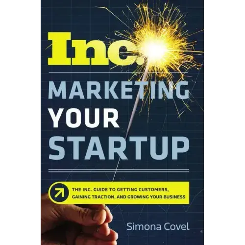 Marketing Your Startup: The Inc. Guide to Getting Customers, Gaining Traction, and Growing Your Business
