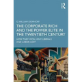 The Corporate Rich and the Power Elite in the Twentieth Century: How They Won, Why Liberals and Labor Lost