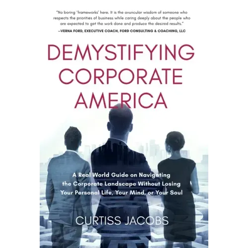 Demystifying Corporate America: A Real World Guide on Navigating the Corporate Landscape Without Losing Your Personal Life, Your Mind, or Your Soul