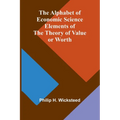 The Alphabet of Economic Science; Elements of the Theory of Value or Worth