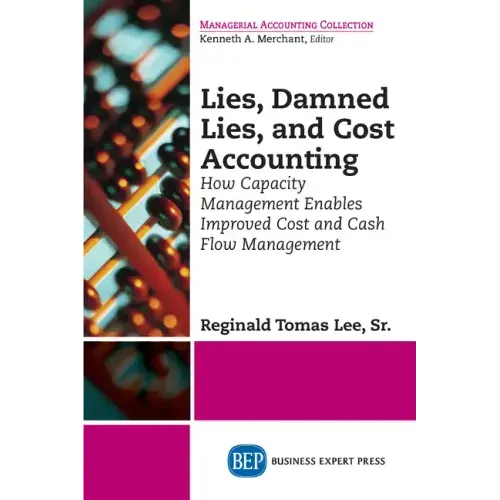 Lies, Damned Lies, and Cost Accounting: How Capacity Management Enables Improved Cost and Cash Flow Management