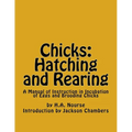 Chicks: Hatching and Rearing: A Manual of Instruction in Incubation of Eggs and Brooding Chicks