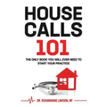 Housecalls 101: The Only Book You Will Ever Need To Start Your Housecall Practice