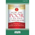 How the Poor Can Save Capitalism: Rebuilding the Path to the Middle Class (16pt Large Edition)