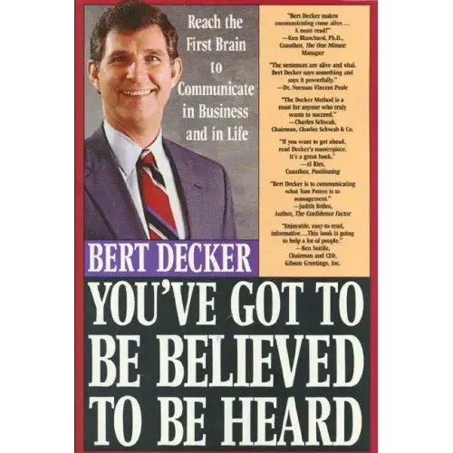 You've Got to Be Believed to Be Heard: Reach the First Brain to Communicate in Business and in Life