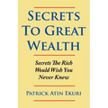 Secrets To Great Wealth: Secrets The Rich Would Wish You Never Knew