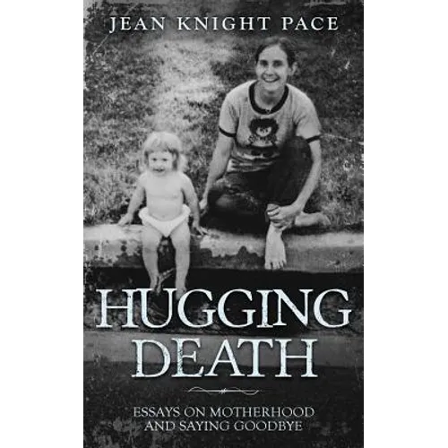 Hugging Death: Essays on Motherhood and Saying Goodbye