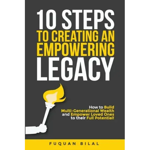 10 Steps to Creating an Empowering Legacy: How to Build Multi-Generational Wealth and Empower Loved Ones to their Full Potential!