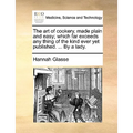 The Art of Cookery, Made Plain and Easy; Which Far Exceeds Any Thing of the Kind Ever Yet Published. ... by a Lady.