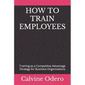 How to Train Employees: Training as a Competitive Advantage Strategy for Business Organizations