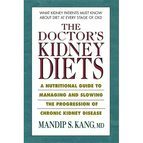 The Doctor's Kidney Diets: A Nutritional Guide to Managing and Slowing the Progression of Chronic Kidney Disease