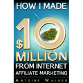 How I Made $10 Million From Internet Affiliate Marketing