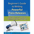 Beginner's Guide to Writing Powerful Press Releases: Secrets the Pros Use to Command Media Attention