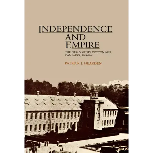 Independence and Empire: The New South's Cotton Mill Campaign, 1865-1901