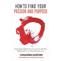 How to Find Your Passion and Purpose: Four Easy Steps to Discover A Job You Want and Live the Life You Love
