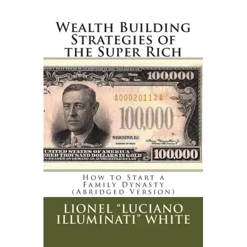 Wealth Building Strategies of the Super Rich: How to Start a Family Dynasty (Abridged Version)