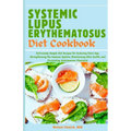 Systemic Lupus Erythematosus Diet Cookbook: Deliciously Simple SLE Recipes for Reducing Flare-Ups, Strengthening the Immune System, Maintaining Skin H