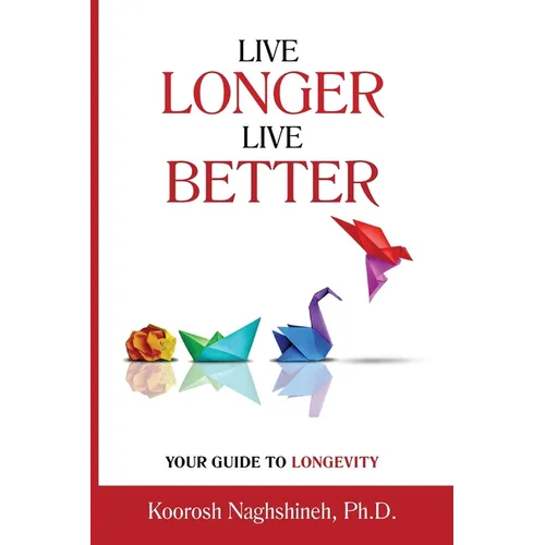 Live Longer, Live Better: Your Guide to Longevity - Unlock the Science of Aging, Master Practical Strategies, and Maximize Your Health and Happiness f