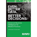 Even Better Data, Better Decisions: Advanced Business Intelligence for the Medical Practice