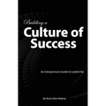 Building a Culture of Success: An Entrepreneurs Guide to Leadership