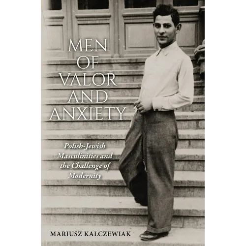 Men of Valor and Anxiety: Polish-Jewish Masculinities and the Challenge of Modernity