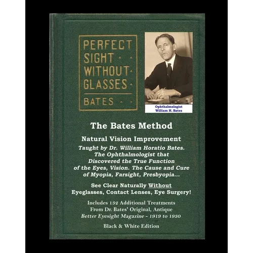 The Bates Method - Perfect Sight Without Glasses - Natural Vision Improvement Taught by Ophthalmologist William Horatio Bates: See Clear Naturally Wit