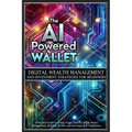 The AI-Powered Wallet: A Practical Guide to Using AI and Tech for Smart Money Management, Building Wealth, and Investing with Confidence
