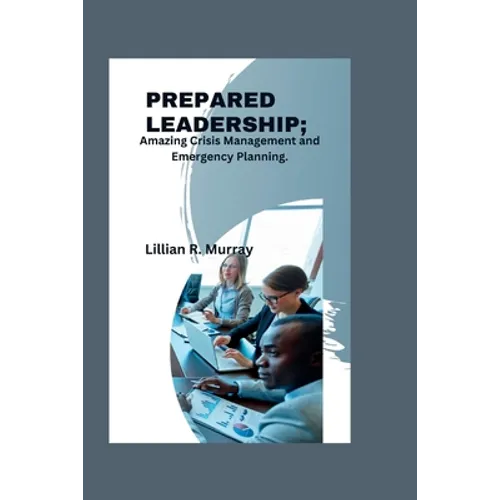 Prepared Leadership: Amazing Crisis Management and Emergency Planning