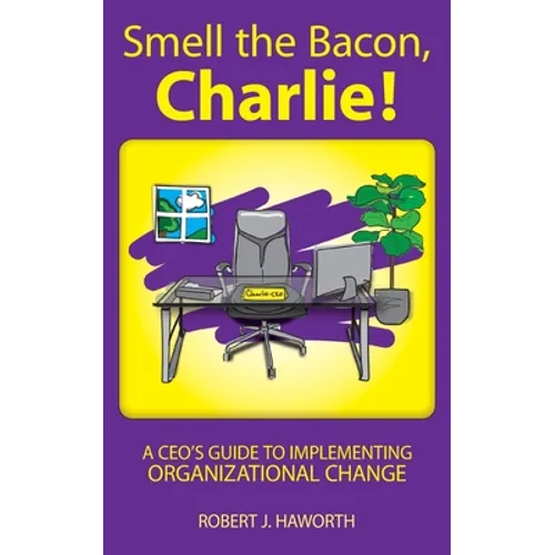 Smell the Bacon, Charlie!: A CEO's Guide to Implementing Organizational Change