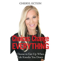 Choices Change Everything: Choose to Get Up When Life Knocks You Down