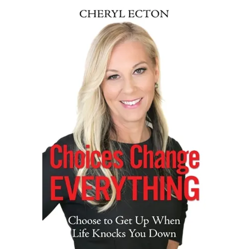 Choices Change Everything: Choose to Get Up When Life Knocks You Down
