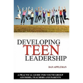 Developing Teen Leadership: A Practical Guide for Youth Group Advisors, Teachers and Parents