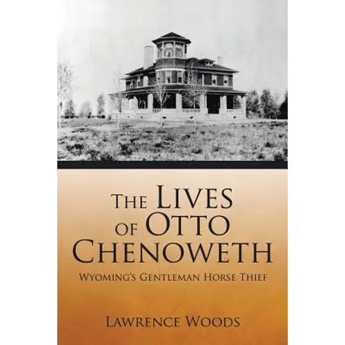 The Lives of Otto Chenoweth: Wyoming's Gentleman Horse Thief