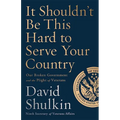 It Shouldn't Be This Hard to Serve Your Country: Our Broken Government and the Plight of Veterans