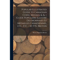 Popular Illustrated Guide to Canadian Coins, Medals, &. &. = Guide Populaire Illustré des Monnaies et Médailles Canadiennes, etc., etc. / by P.N. Bret