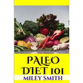 Paleo Diet 101: What Is The Paleo Diet, Paleo Diet Recipes And Creating A Healthy Paleo Diet