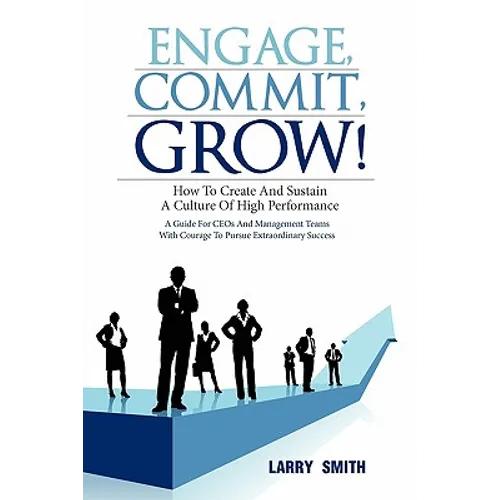 Engage, Commit, Grow!: How to Create and Sustain a Culture of High Performance