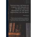 The Natural Method of Curing the Diseases of the Body, and the Disorders of the Mind Depending on the Body: in Three Parts: Part I. General Reflection
