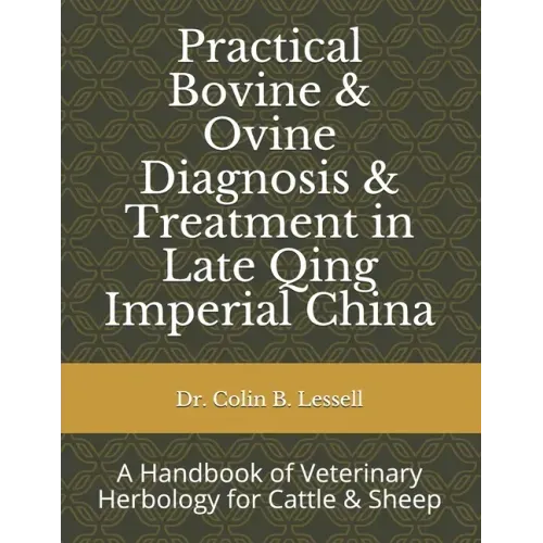 Practical Bovine & Ovine Diagnosis & Treatment in Late Qing Imperial China: A Handbook of Veterinary Herbology for Cattle & Sheep