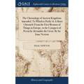 The Chronology of Ancient Kingdoms Amended. To Which is Prefix'd, A Short Chronicle From the First Memory of Things in Europe, to the Conquest of Pers
