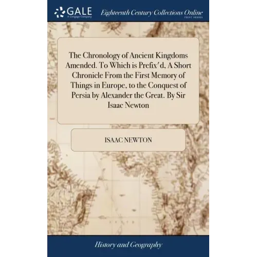 The Chronology of Ancient Kingdoms Amended. To Which is Prefix'd, A Short Chronicle From the First Memory of Things in Europe, to the Conquest of Pers