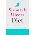 Stomach Ulcers Diet: Home Remedies for Curing Sour Stomach, Nausea, and Peptic Ulcers